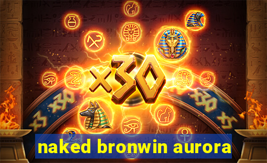 naked bronwin aurora